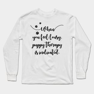 When you feel lousy puppy therapy is indicated Long Sleeve T-Shirt